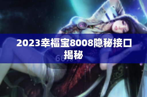 2023幸福宝8008隐秘接口揭秘