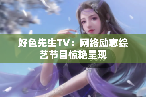 好色先生TV：网络励志综艺节目惊艳呈现