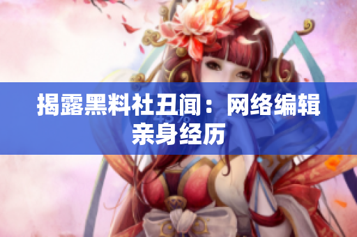 揭露黑料社丑闻：网络编辑亲身经历