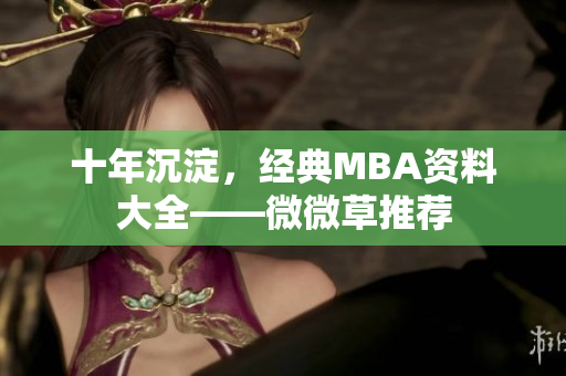 十年沉淀，经典MBA资料大全——微微草推荐