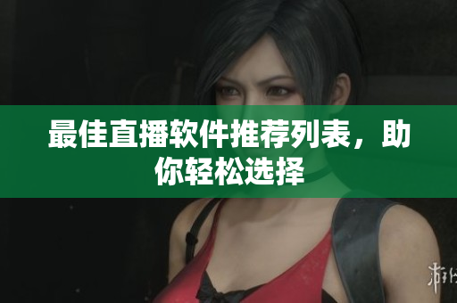 最佳直播软件推荐列表，助你轻松选择