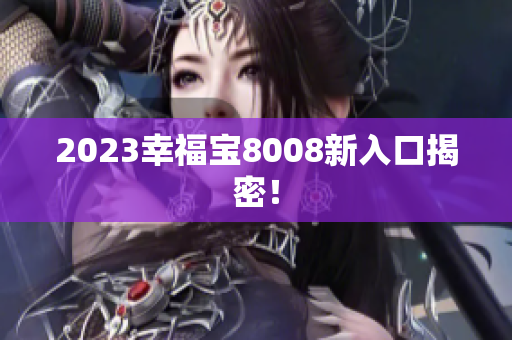 2023幸福宝8008新入口揭密！