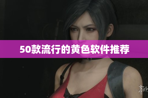 50款流行的黄色软件推荐