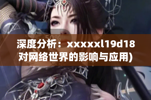深度分析：xxxxxl19d18对网络世界的影响与应用)