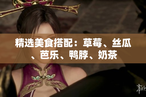 精选美食搭配：草莓、丝瓜、芭乐、鸭脖、奶茶