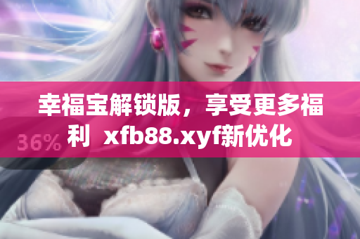幸福宝解锁版，享受更多福利  xfb88.xyf新优化