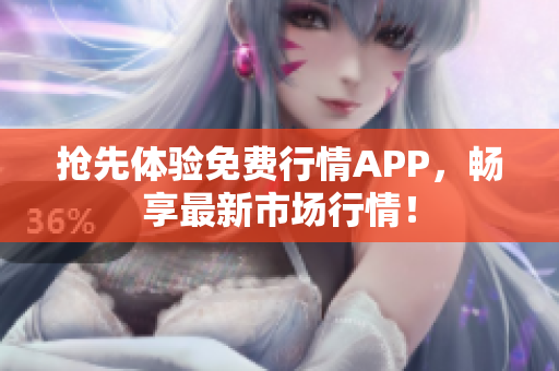 抢先体验免费行情APP，畅享最新市场行情！
