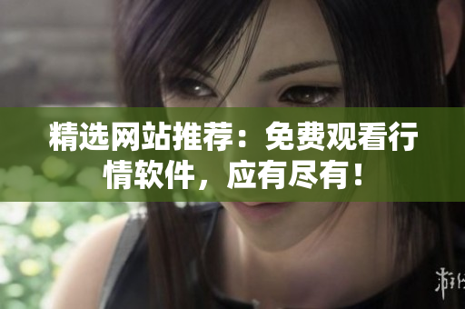 精选网站推荐：免费观看行情软件，应有尽有！