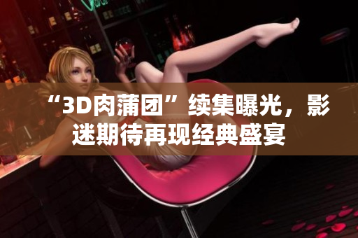 “3D肉蒲团”续集曝光，影迷期待再现经典盛宴