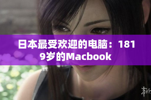 日本最受欢迎的电脑：1819岁的Macbook