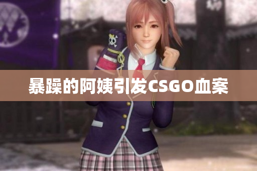 暴躁的阿姨引发CSGO血案