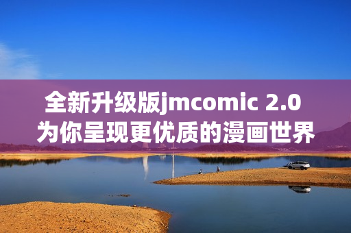 全新升级版jmcomic 2.0 为你呈现更优质的漫画世界
