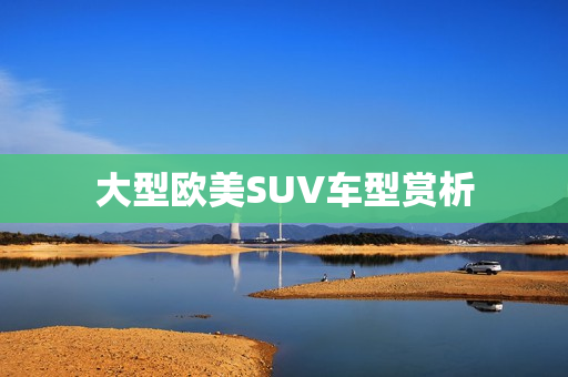 大型欧美SUV车型赏析