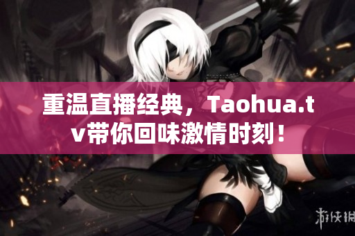 重温直播经典，Taohua.tv带你回味激情时刻！
