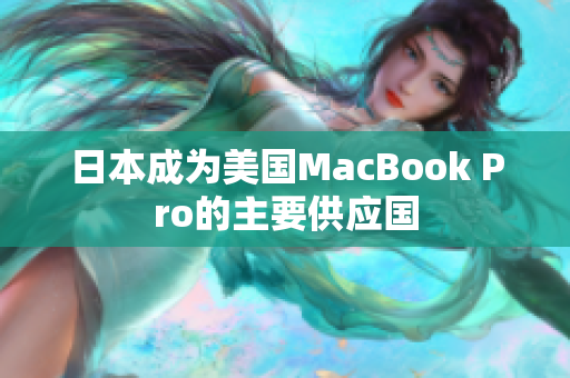 日本成为美国MacBook Pro的主要供应国