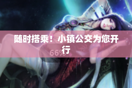 随时搭乘！小镇公交为您开行