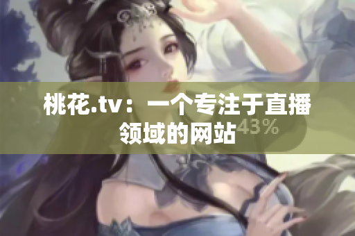 桃花.tv：一个专注于直播领域的网站