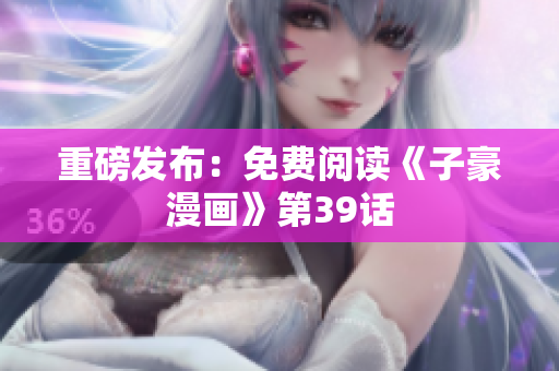 重磅发布：免费阅读《子豪漫画》第39话