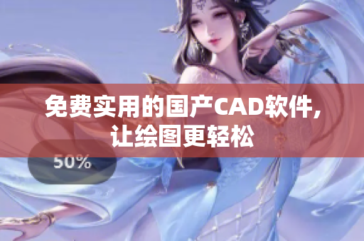 免费实用的国产CAD软件,让绘图更轻松