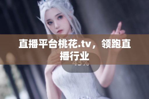 直播平台桃花.tv，领跑直播行业