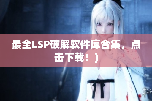 最全LSP破解软件库合集，点击下载！)