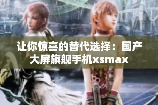 让你惊喜的替代选择：国产大屏旗舰手机xsmax