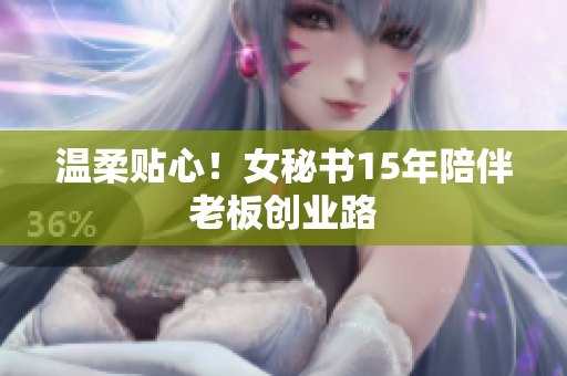 温柔贴心！女秘书15年陪伴老板创业路
