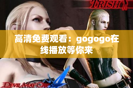 高清免费观看：gogogo在线播放等你来