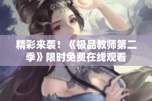 精彩来袭！《极品教师第二季》限时免费在线观看
