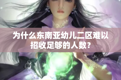 为什么东南亚幼儿二区难以招收足够的人数？